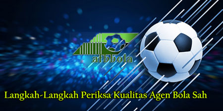 Langkah-Langkah Periksa Kualitas Agen Bola Sah